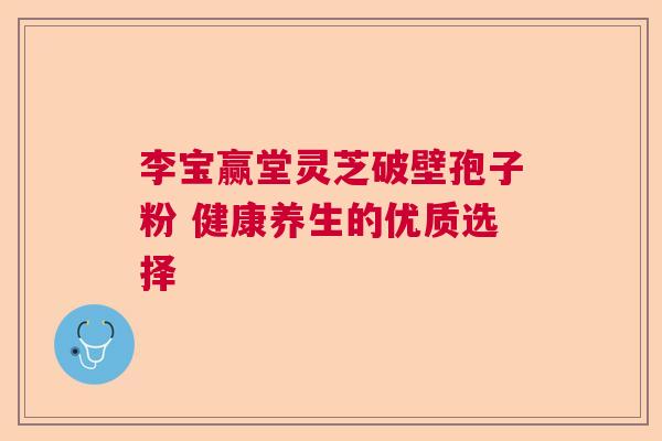 李宝赢堂灵芝破壁孢子粉 健康养生的优质选择  第1张