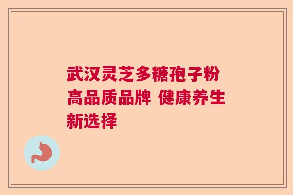 武汉灵芝多糖孢子粉 高品质品牌 健康养生新选择  第1张