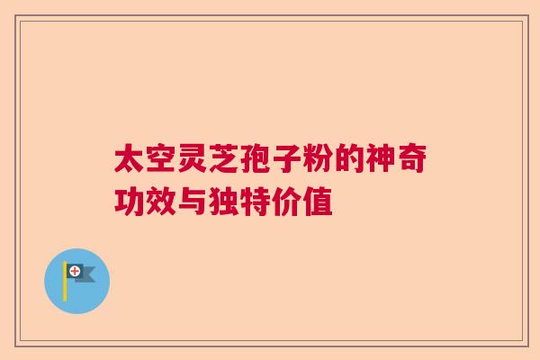 太空灵芝孢子粉的神奇功效与独特价值  第1张