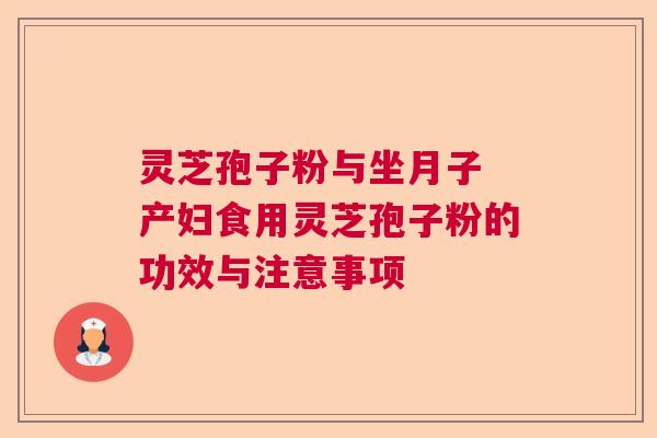 灵芝孢子粉与坐月子 产妇食用灵芝孢子粉的功效与注意事项  第1张