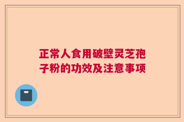 正常人食用破壁灵芝孢子粉的功效及注意事项  第1张