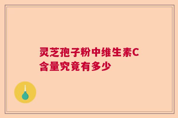 灵芝孢子粉中维生素C含量究竟有多少  第1张