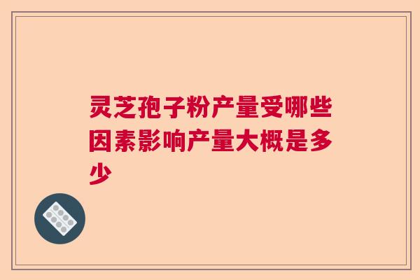 灵芝孢子粉产量受哪些因素影响产量大概是多少  第1张