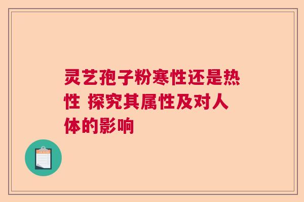 灵艺孢子粉寒性还是热性 探究其属性及对人体的影响  第1张