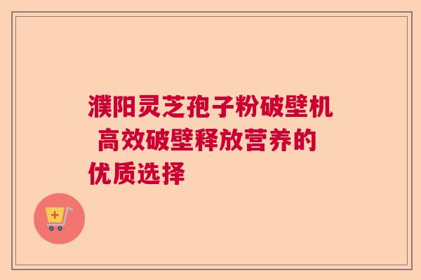濮阳灵芝孢子粉破壁机 高效破壁释放营养的优质选择  第1张