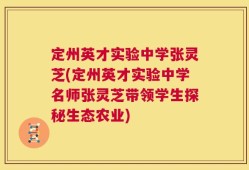 定州英才实验中学张灵芝(定州英才实验中学名师张灵芝带领学生探秘生态农业)