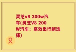 灵芝v8 200w汽车(灵芝V8 200W汽车：高效出行新选择)