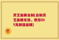 灵芝面膜自制(自制灵芝面膜走俏，教你DIY高颜值面膜)