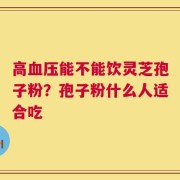 高血压能不能饮灵芝孢子粉？孢子粉什么人适合吃