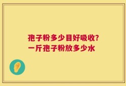 孢子粉多少目好吸收？一斤孢子粉放多少水
