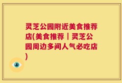 灵芝公园附近美食推荐店(美食推荐｜灵芝公园周边多间人气必吃店)