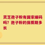 灵芝孢子粉有国家编码吗？孢子粉的保质期多长