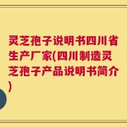 灵芝孢子说明书四川省生产厂家(四川制造灵芝孢子产品说明书简介)