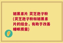 褪黑素片 灵芝孢子粉(灵芝孢子粉和褪黑素片的组合，有助于改善睡眠质量)