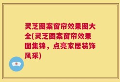 灵芝图案窗帘效果图大全(灵芝图案窗帘效果图集锦，点亮家居装饰风采)