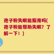 孢子粉失眠能服用吗(孢子粉能帮助失眠？了解一下！)