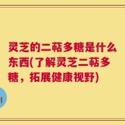 灵芝的二萜多糖是什么东西(了解灵芝二萜多糖，拓展健康视野)