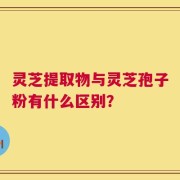 灵芝提取物与灵芝孢子粉有什么区别？