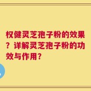 权健灵芝孢子粉的效果？详解灵芝孢子粉的功效与作用？