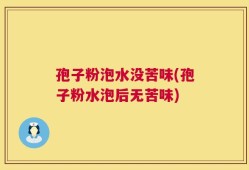 孢子粉泡水没苦味(孢子粉水泡后无苦味)