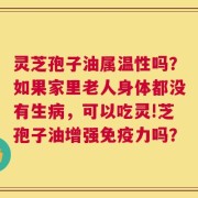 灵芝孢子油属温性吗？如果家里老人身体都没有生病，可以吃灵!芝孢子油增强免疫力吗？