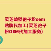 灵芝破壁孢子粉oem贴牌代加工(灵芝孢子粉OEM代加工服务)