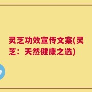 灵芝功效宣传文案(灵芝：天然健康之选)