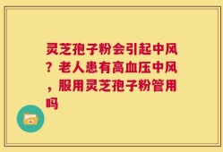 灵芝孢子粉会引起中风？老人患有高血压中风，服用灵芝孢子粉管用吗