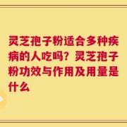 灵芝孢子粉适合多种疾病的人吃吗？灵芝孢子粉功效与作用及用量是什么
