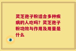 灵芝孢子粉适合多种疾病的人吃吗？灵芝孢子粉功效与作用及用量是什么