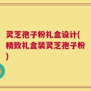 灵芝孢子粉礼盒设计(精致礼盒装灵芝孢子粉)