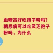 血糖高好吃孢子粉吗？糖尿病可以吃灵芝孢子粉吗，为什么