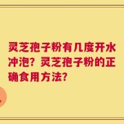 灵芝孢子粉有几度开水冲泡？灵芝孢子粉的正确食用方法？
