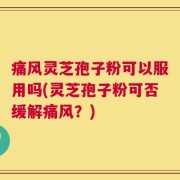 痛风灵芝孢子粉可以服用吗(灵芝孢子粉可否缓解痛风？)