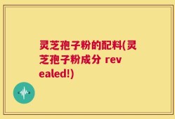 灵芝孢子粉的配料(灵芝孢子粉成分 revealed!)
