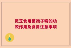 灵芝食用菌孢子粉的功效作用及食用注意事项