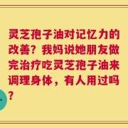 灵芝孢子油对记忆力的改善？我妈说她朋友做完治疗吃灵芝孢子油来调理身体，有人用过吗？