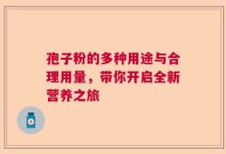 孢子粉的多种用途与合理用量，带你开启全新营养之旅