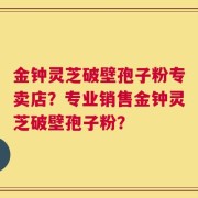 金钟灵芝破壁孢子粉专卖店？专业销售金钟灵芝破壁孢子粉？