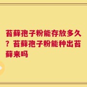 苔藓孢子粉能存放多久？苔藓孢子粉能种出苔藓来吗
