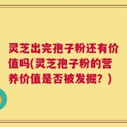 灵芝出完孢子粉还有价值吗(灵芝孢子粉的营养价值是否被发掘？)