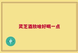 灵芝酒放啥好喝一点