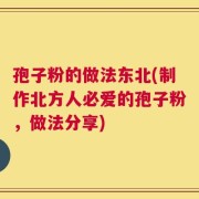 孢子粉的做法东北(制作北方人必爱的孢子粉，做法分享)