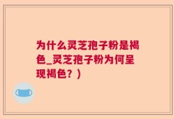 为什么灵芝孢子粉是褐色_灵芝孢子粉为何呈现褐色？)