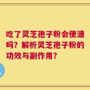 吃了灵芝孢子粉会便溏吗？解析灵芝孢子粉的功效与副作用？