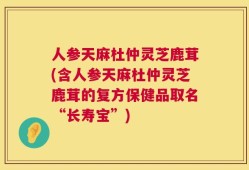 人参天麻杜仲灵芝鹿茸(含人参天麻杜仲灵芝鹿茸的复方保健品取名“长寿宝”)