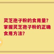 灵芝孢子粉的食用量？掌握灵芝孢子粉的正确食用方法？