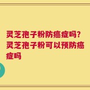 灵芝孢子粉防癌症吗？灵芝孢子粉可以预防癌症吗