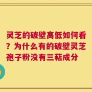 灵芝的破壁高低如何看？为什么有的破壁灵芝孢子粉没有三萜成分
