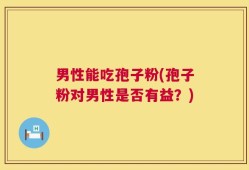 男性能吃孢子粉(孢子粉对男性是否有益？)